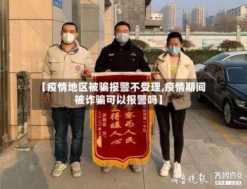 【疫情地区被骗报警不受理,疫情期间被诈骗可以报警吗】-第2张图片
