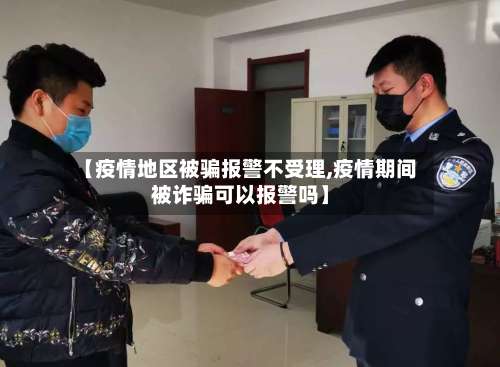 【疫情地区被骗报警不受理,疫情期间被诈骗可以报警吗】-第1张图片