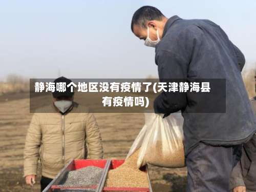 静海哪个地区没有疫情了(天津静海县有疫情吗)-第2张图片