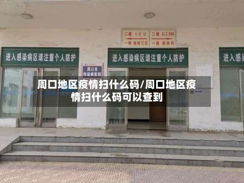 周口地区疫情扫什么码/周口地区疫情扫什么码可以查到-第2张图片