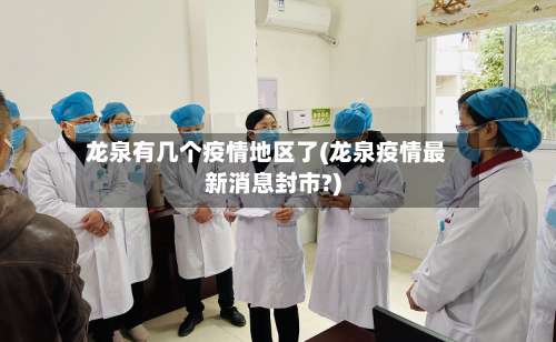 龙泉有几个疫情地区了(龙泉疫情最新消息封市?)-第2张图片