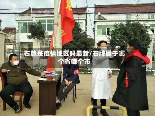 石牌是疫情地区吗最新/石牌属于哪个省哪个市-第1张图片