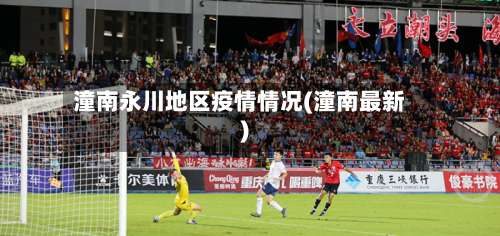 潼南永川地区疫情情况(潼南最新)-第2张图片