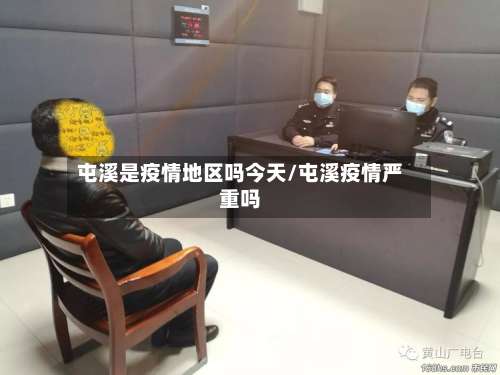 屯溪是疫情地区吗今天/屯溪疫情严重吗-第1张图片