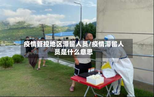 疫情管控地区滞留人员/疫情滞留人员是什么意思-第1张图片