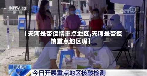 【天河是否疫情重点地区,天河是否疫情重点地区呢】-第3张图片