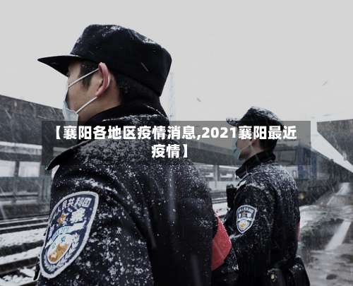 【襄阳各地区疫情消息,2021襄阳最近疫情】-第3张图片