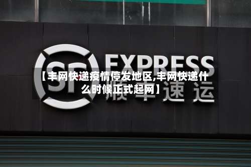 【丰网快递疫情停发地区,丰网快递什么时候正式起网】-第3张图片