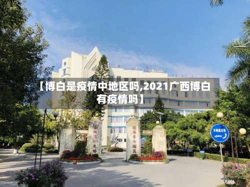 【博白是疫情中地区吗,2021广西博白有疫情吗】-第1张图片