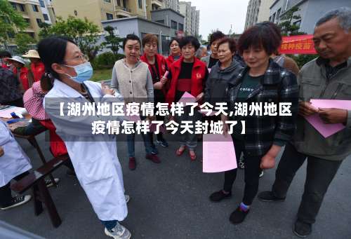 【湖州地区疫情怎样了今天,湖州地区疫情怎样了今天封城了】-第1张图片