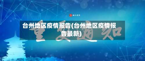 台州地区疫情报告(台州地区疫情报告最新)-第2张图片