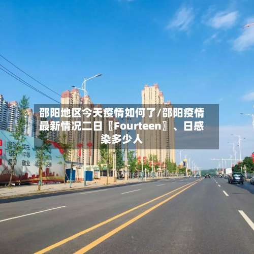 邵阳地区今天疫情如何了/邵阳疫情最新情况二日〖Fourteen〗	、日感染多少人-第3张图片