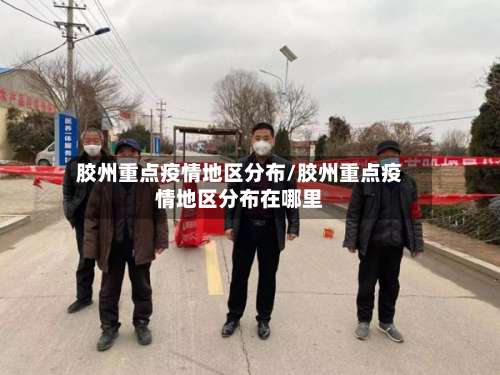 胶州重点疫情地区分布/胶州重点疫情地区分布在哪里-第1张图片