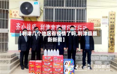 【利津几个地区有疫情了吗,利津县最新新闻】-第2张图片