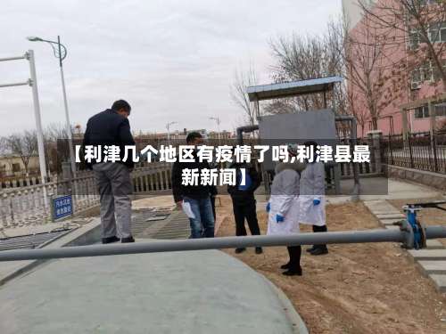 【利津几个地区有疫情了吗,利津县最新新闻】-第3张图片