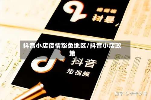 抖音小店疫情豁免地区/抖音小店政策-第1张图片