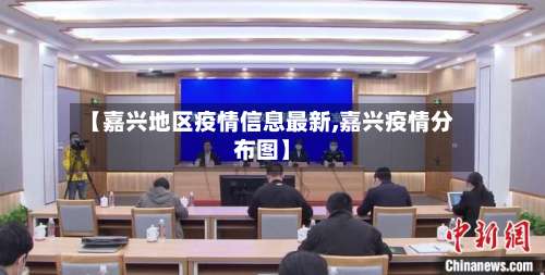 【嘉兴地区疫情信息最新,嘉兴疫情分布图】-第2张图片