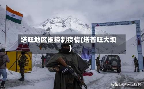 塔旺地区谁控制疫情(塔普旺大坝)-第2张图片