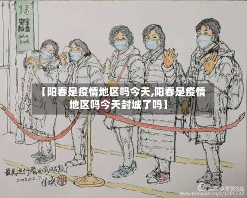 【阳春是疫情地区吗今天,阳春是疫情地区吗今天封城了吗】-第2张图片