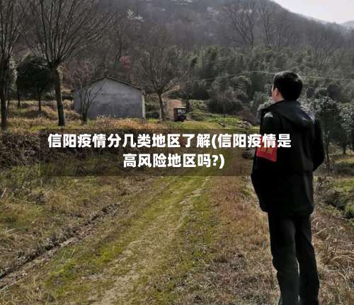 信阳疫情分几类地区了解(信阳疫情是高风险地区吗?)-第1张图片