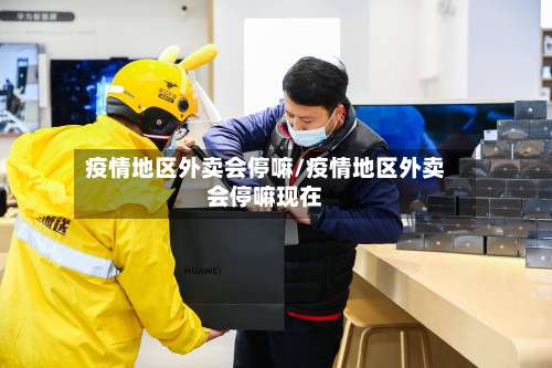 疫情地区外卖会停嘛/疫情地区外卖会停嘛现在-第1张图片