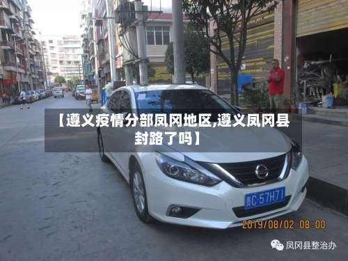 【遵义疫情分部凤冈地区,遵义凤冈县封路了吗】-第3张图片