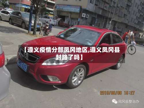 【遵义疫情分部凤冈地区,遵义凤冈县封路了吗】-第2张图片