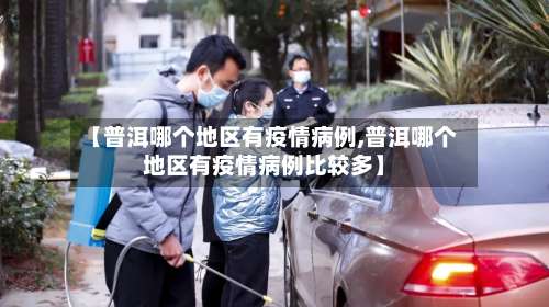 【普洱哪个地区有疫情病例,普洱哪个地区有疫情病例比较多】-第1张图片