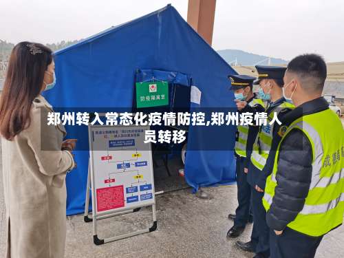 郑州转入常态化疫情防控,郑州疫情人员转移-第2张图片