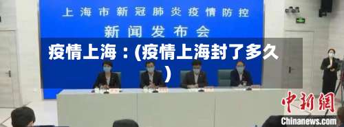 疫情上海︰(疫情上海封了多久)-第2张图片