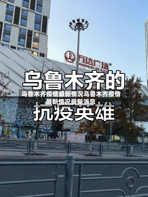 乌鲁木齐疫情最新情况乌鲁木齐疫情最新情况最新消息-第1张图片