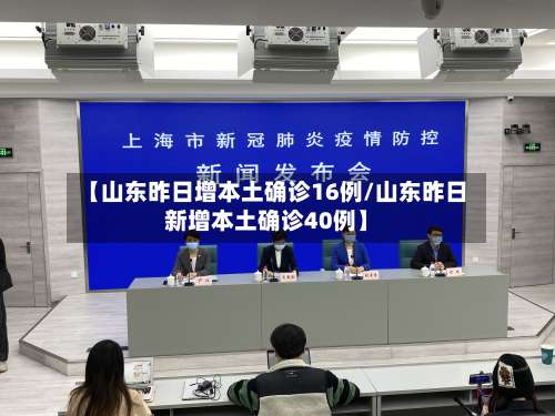 【山东昨日增本土确诊16例/山东昨日新增本土确诊40例】-第3张图片