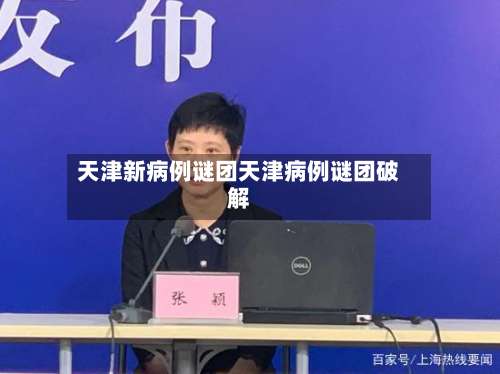 天津新病例谜团天津病例谜团破解-第2张图片