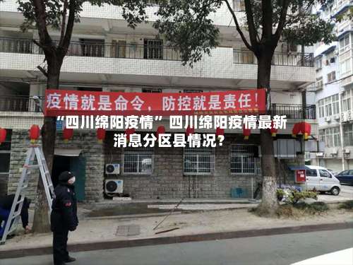 “四川绵阳疫情” 四川绵阳疫情最新消息分区县情况？-第1张图片
