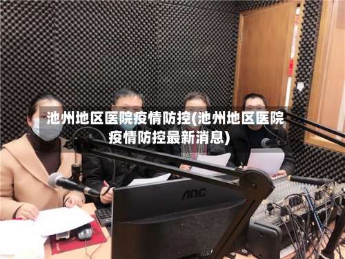 池州地区医院疫情防控(池州地区医院疫情防控最新消息)-第1张图片