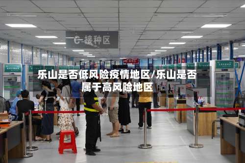 乐山是否低风险疫情地区/乐山是否属于高风险地区-第3张图片