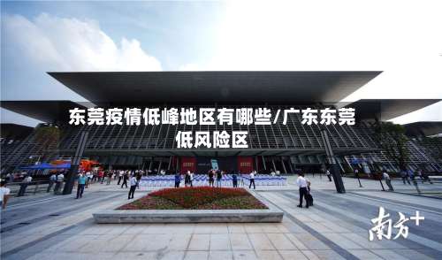 东莞疫情低峰地区有哪些/广东东莞低风险区-第1张图片
