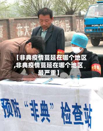 【非典疫情蔓延在哪个地区,非典疫情蔓延在哪个地区最严重】-第1张图片
