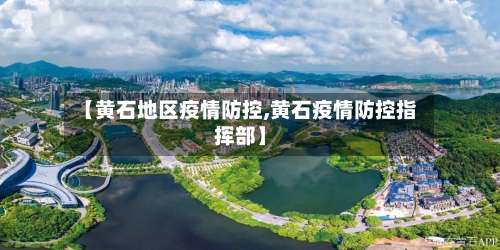 【黄石地区疫情防控,黄石疫情防控指挥部】-第2张图片