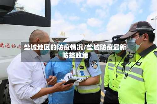 盐城地区的防疫情况/盐城防疫最新防控政策-第2张图片