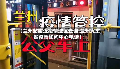 【兰州站附近疫情地区查询,兰州火车站疫情询问中心电话】-第1张图片