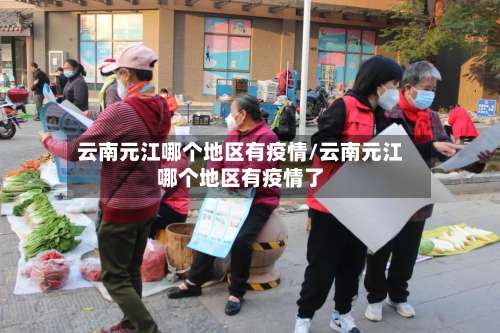 云南元江哪个地区有疫情/云南元江哪个地区有疫情了-第1张图片
