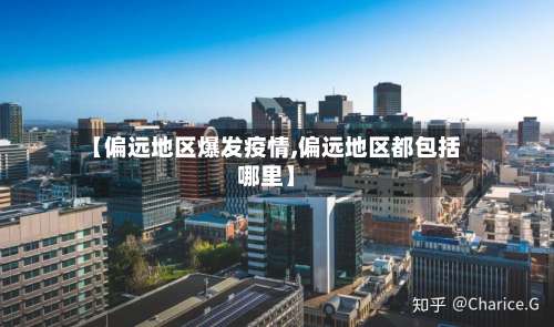 【偏远地区爆发疫情,偏远地区都包括哪里】-第2张图片