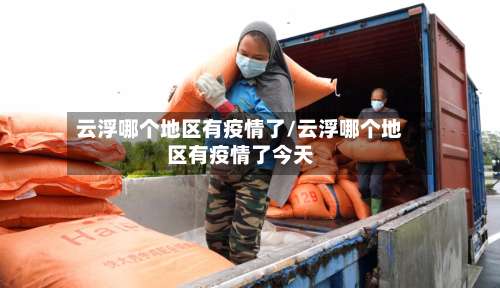 云浮哪个地区有疫情了/云浮哪个地区有疫情了今天-第3张图片