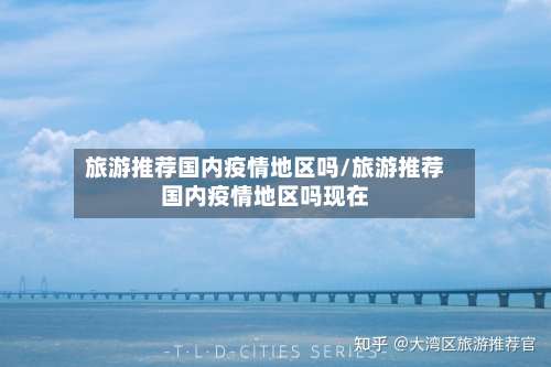 旅游推荐国内疫情地区吗/旅游推荐国内疫情地区吗现在-第1张图片