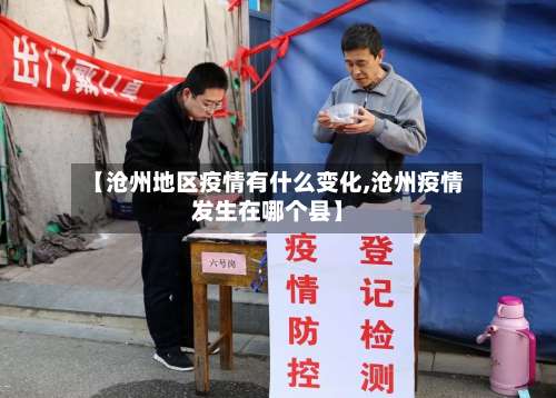 【沧州地区疫情有什么变化,沧州疫情发生在哪个县】-第1张图片