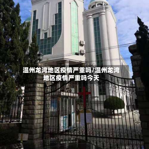 温州龙湾地区疫情严重吗/温州龙湾地区疫情严重吗今天-第2张图片