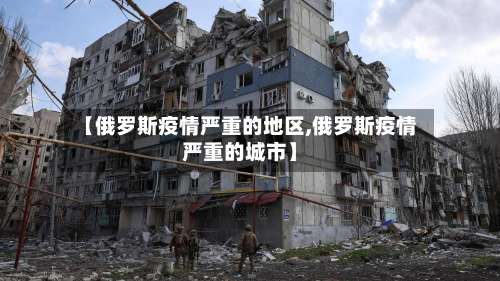 【俄罗斯疫情严重的地区,俄罗斯疫情严重的城市】-第1张图片