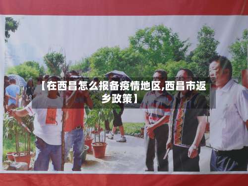 【在西昌怎么报备疫情地区,西昌市返乡政策】-第1张图片