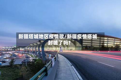 新疆塔城地区疫情歌/新疆疫情塔城封城了吗?-第1张图片